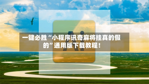 一键必胜“小程序讯奇麻将挂真的假的”通用版下载教程！