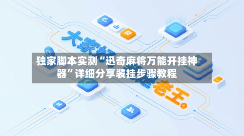 独家脚本实测“迅奇麻将万能开挂神器”详细分享装挂步骤教程