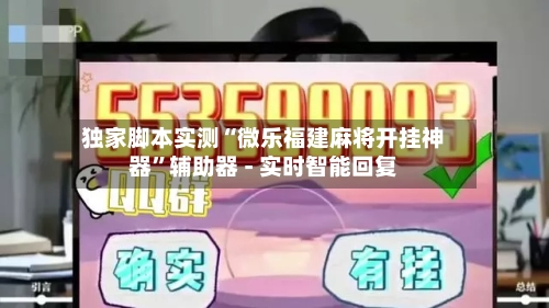 独家脚本实测“微乐福建麻将开挂神器”辅助器 - 实时智能回复