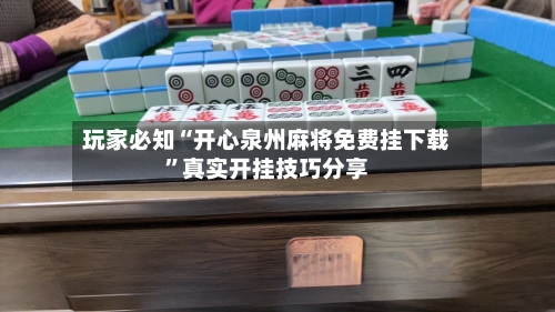玩家必知“开心泉州麻将免费挂下载	”真实开挂技巧分享-第2张图片