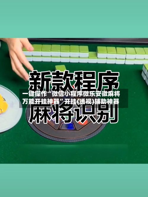 一键操作“微信小程序微乐安徽麻将万能开挂神器”开挂(透视)辅助神器