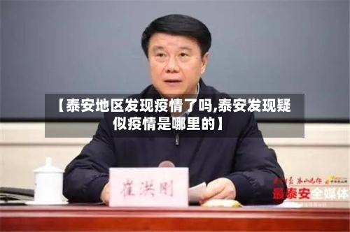 【泰安地区发现疫情了吗,泰安发现疑似疫情是哪里的】