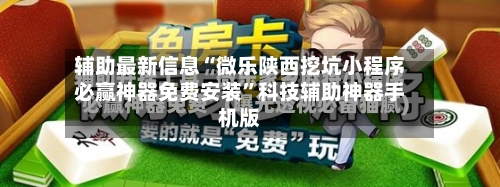 辅助最新信息“微乐陕西挖坑小程序必赢神器免费安装”科技辅助神器手机版
