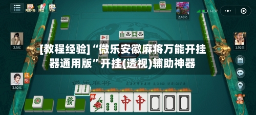 [教程经验]“微乐安徽麻将万能开挂器通用版”开挂(透视)辅助神器