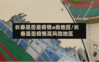 长春是否是疫情a类地区/长春是否疫情高风险地区-第2张图片