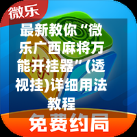 最新教你“微乐广西麻将万能开挂器”(透视挂)详细用法教程-第2张图片