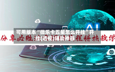 可用版本“微乐卡五星怎么开挂	”开挂(透视)辅助神器-第2张图片