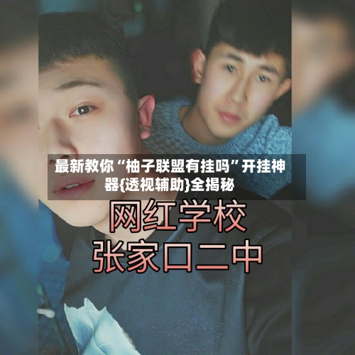 最新教你“柚子联盟有挂吗”开挂神器{透视辅助}全揭秘