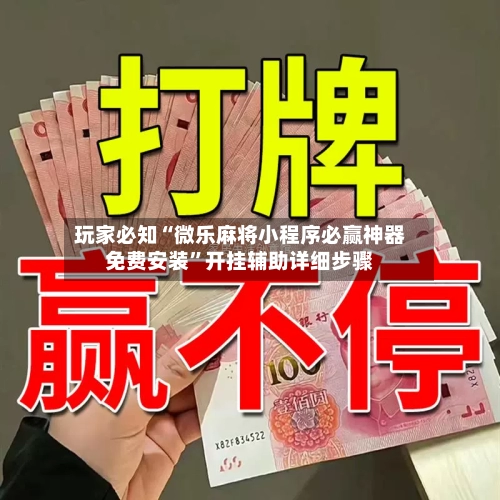 玩家必知“微乐麻将小程序必赢神器免费安装	”开挂辅助详细步骤-第2张图片