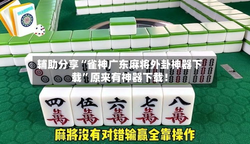 辅助分享“雀神广东麻将外卦神器下载”原来有神器下载！