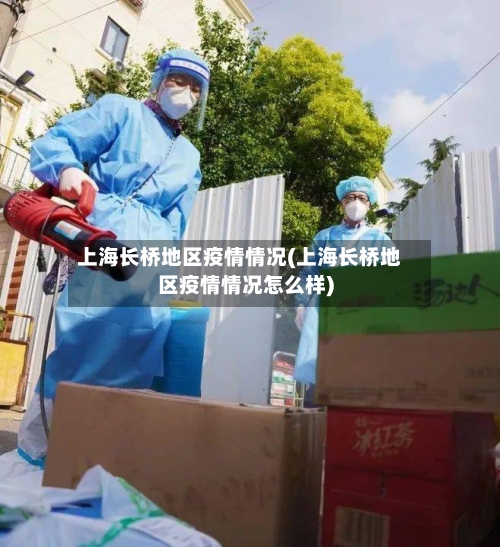 上海长桥地区疫情情况(上海长桥地区疫情情况怎么样)