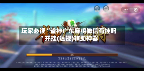 玩家必读“雀神广东麻将微信有挂吗”开挂(透视)辅助神器-第2张图片