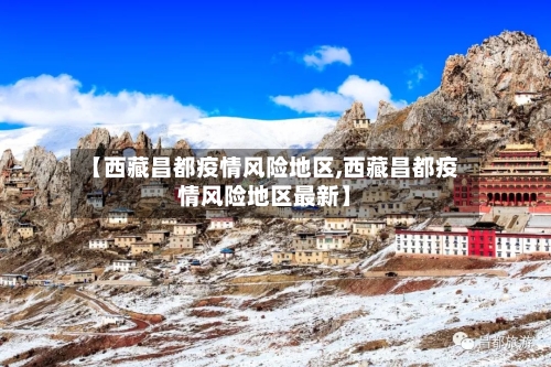 【西藏昌都疫情风险地区,西藏昌都疫情风险地区最新】