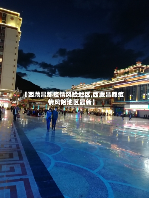 【西藏昌都疫情风险地区,西藏昌都疫情风险地区最新】-第3张图片