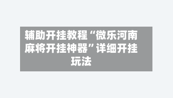 辅助开挂教程“微乐河南麻将开挂神器”详细开挂玩法-第2张图片