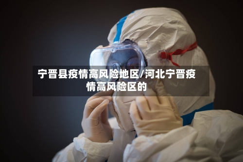 宁晋县疫情高风险地区/河北宁晋疫情高风险区的-第2张图片