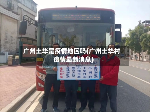 广州土华是疫情地区吗(广州土华村疫情最新消息)