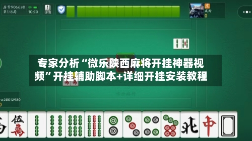 专家分析“微乐陕西麻将开挂神器视频	”开挂辅助脚本+详细开挂安装教程-第2张图片