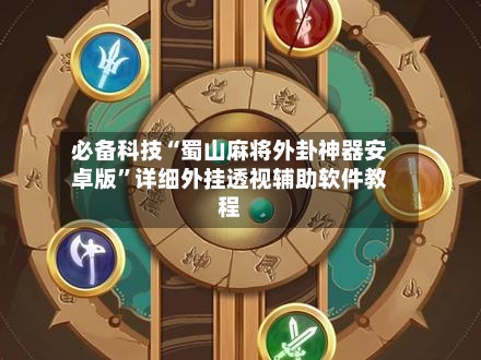 必备科技“蜀山麻将外卦神器安卓版”详细外挂透视辅助软件教程