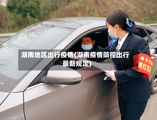 湖南地区出行疫情(湖南疫情防控出行最新规定)-第3张图片