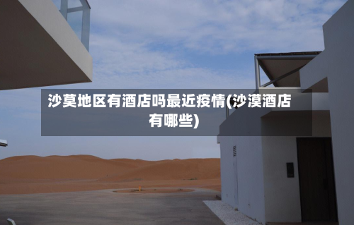 沙莫地区有酒店吗最近疫情(沙漠酒店有哪些)-第2张图片