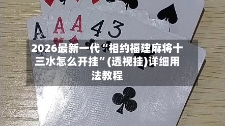 2026最新一代“相约福建麻将十三水怎么开挂”(透视挂)详细用法教程-第3张图片