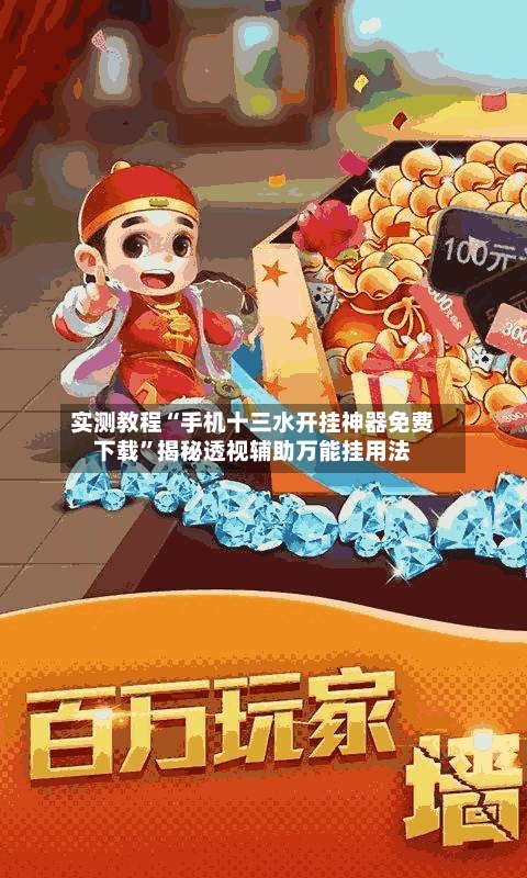 实测教程“手机十三水开挂神器免费下载”揭秘透视辅助万能挂用法