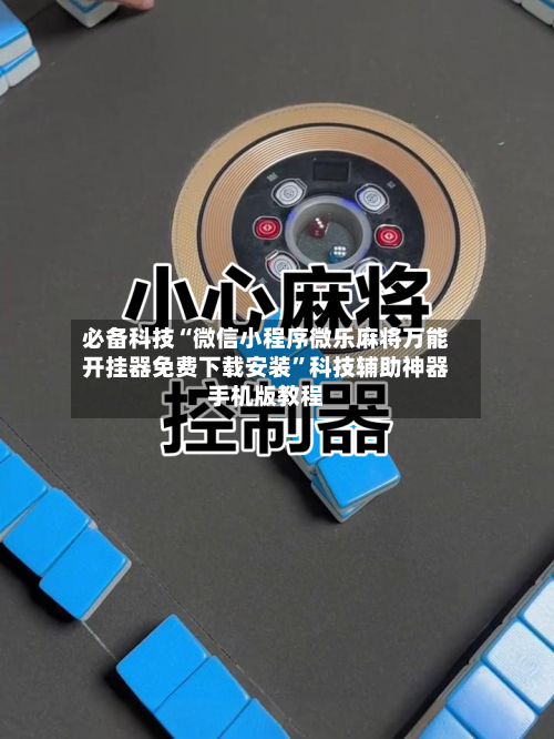 必备科技“微信小程序微乐麻将万能开挂器免费下载安装”科技辅助神器手机版教程