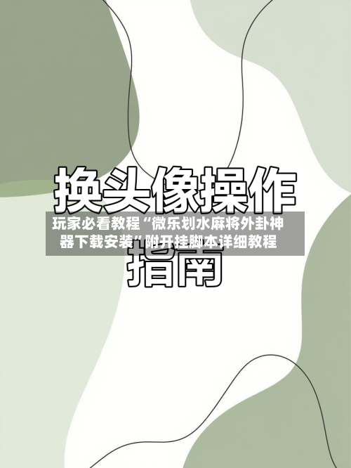 玩家必看教程“微乐划水麻将外卦神器下载安装”附开挂脚本详细教程