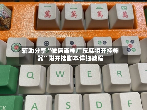 辅助分享“微信雀神广东麻将开挂神器”附开挂脚本详细教程