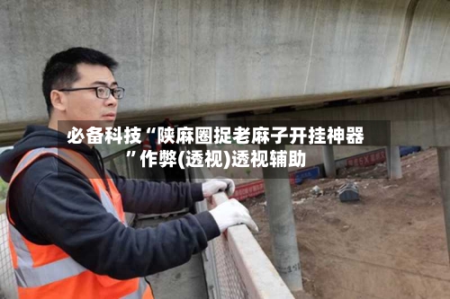 必备科技“陕麻圈捉老麻子开挂神器”作弊(透视)透视辅助