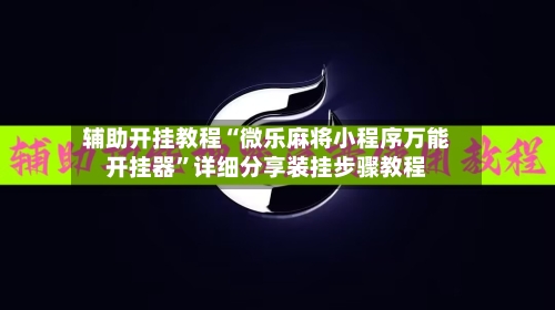 辅助开挂教程“微乐麻将小程序万能开挂器”详细分享装挂步骤教程
