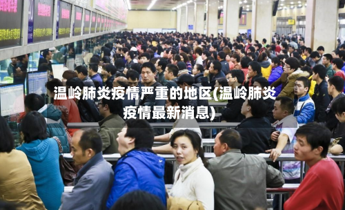 温岭肺炎疫情严重的地区(温岭肺炎疫情最新消息)-第2张图片