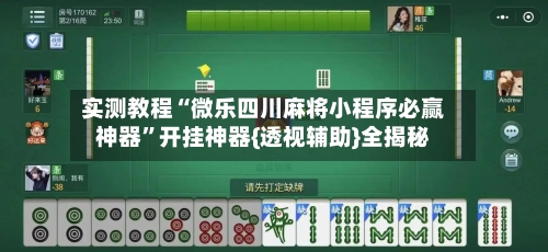 实测教程“微乐四川麻将小程序必赢神器”开挂神器{透视辅助}全揭秘