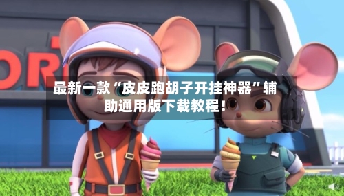 最新一款“皮皮跑胡子开挂神器”辅助通用版下载教程！-第2张图片