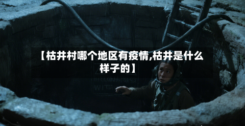 【枯井村哪个地区有疫情,枯井是什么样子的】