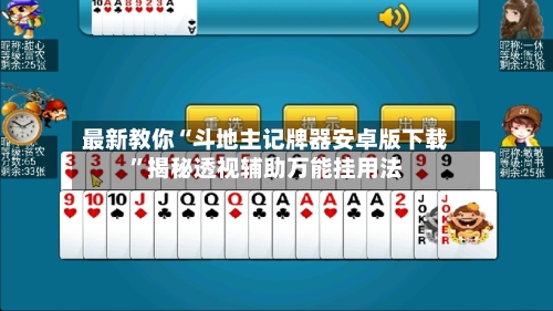 最新教你“斗地主记牌器安卓版下载”揭秘透视辅助万能挂用法-第3张图片