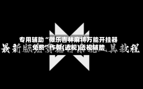 专用辅助“微乐吉林麻将万能开挂器免费	”作弊(透视)透视辅助-第2张图片