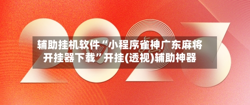辅助挂机软件“小程序雀神广东麻将开挂器下载”开挂(透视)辅助神器