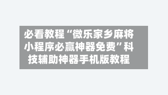 必看教程“微乐家乡麻将小程序必赢神器免费	”科技辅助神器手机版教程-第2张图片