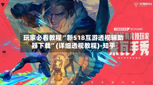 玩家必看教程“新518互游透视辅助器下载”(详细透视教程)-知乎-第2张图片