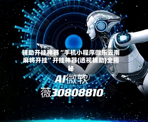 辅助开挂神器“手机小程序微乐云南麻将开挂	”开挂神器{透视辅助}全揭秘-第3张图片