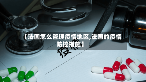 【法国怎么管理疫情地区,法国的疫情防控措施】
