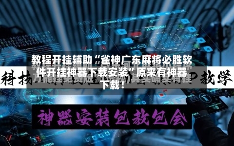 教程开挂辅助“雀神广东麻将必胜软件开挂神器下载安装”原来有神器下载！-第2张图片