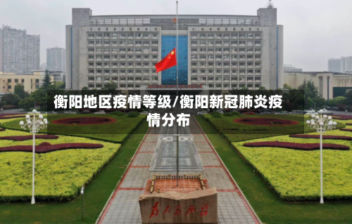 衡阳地区疫情等级/衡阳新冠肺炎疫情分布-第3张图片