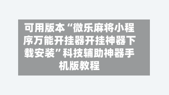 可用版本“微乐麻将小程序万能开挂器开挂神器下载安装”科技辅助神器手机版教程
