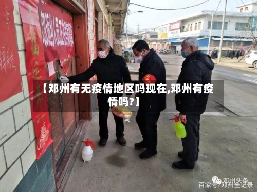 【邓州有无疫情地区吗现在,邓州有疫情吗?】-第2张图片