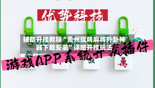 辅助开挂教程“贵州捉鸡麻将外卦神器下载安装	”详细开挂玩法-第3张图片