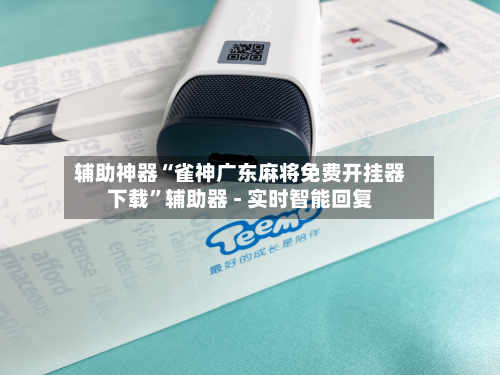 辅助神器“雀神广东麻将免费开挂器下载”辅助器 - 实时智能回复