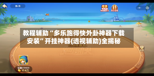 教程辅助“多乐跑得快外卦神器下载安装	”开挂神器{透视辅助}全揭秘-第2张图片